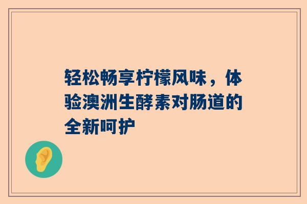 轻松畅享柠檬风味，体验澳洲生酵素对肠道的全新呵护