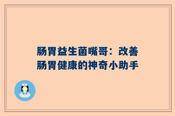 肠胃益生菌嘴哥：改善肠胃健康的神奇小助手