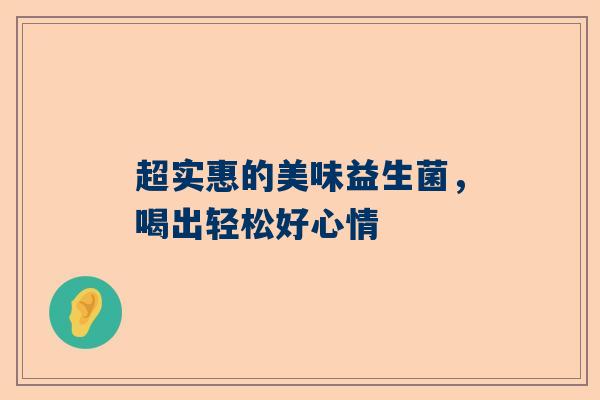 超实惠的美味益生菌，喝出轻松好心情