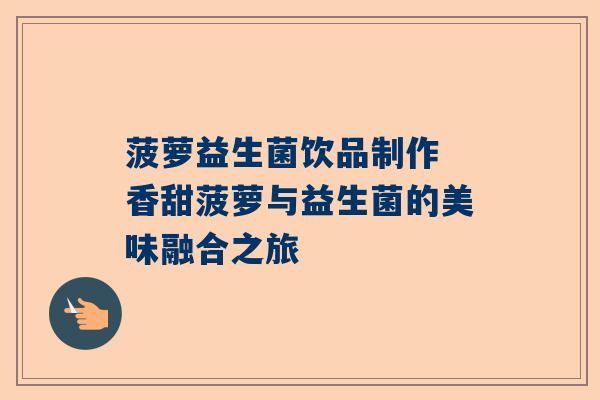 菠萝益生菌饮品制作 香甜菠萝与益生菌的美味融合之旅