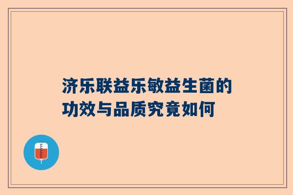 济乐联益乐敏益生菌的功效与品质究竟如何