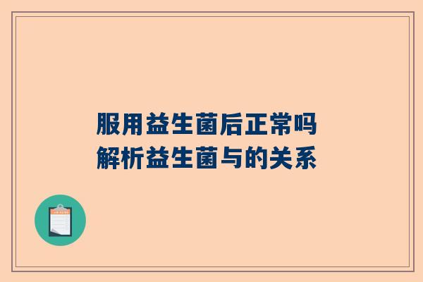 服用益生菌后正常吗 解析益生菌与的关系