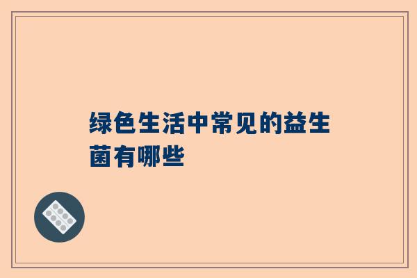 绿色生活中常见的益生菌有哪些