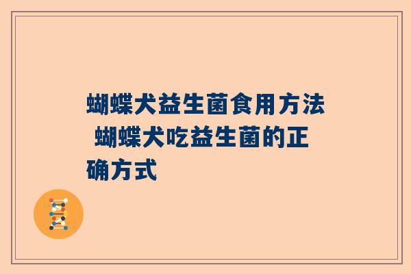 蝴蝶犬益生菌食用方法 蝴蝶犬吃益生菌的正确方式