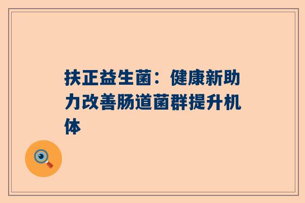 扶正益生菌：健康新助力改善肠道菌群提升机体