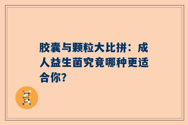 胶囊与颗粒大比拼：成人益生菌究竟哪种更适合你？