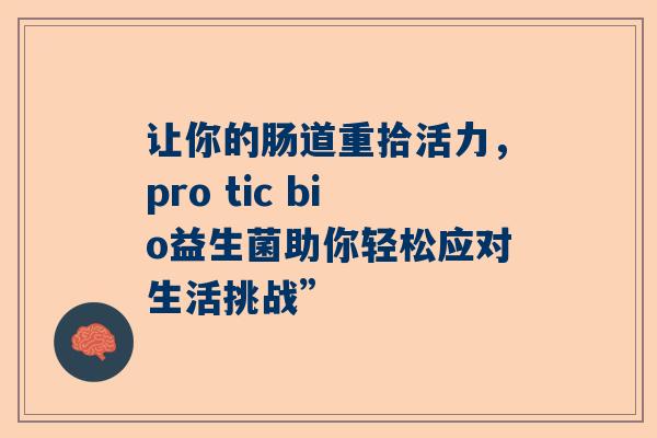 让你的肠道重拾活力，pro tic bio益生菌助你轻松应对生活挑战”