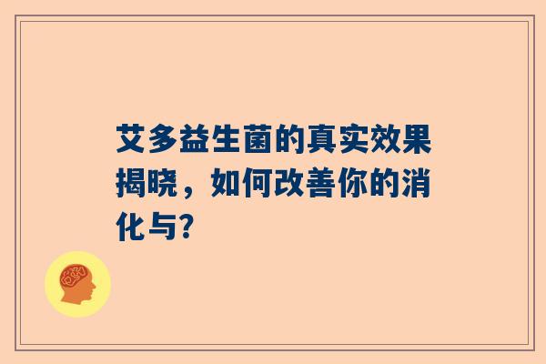 艾多益生菌的真实效果揭晓，如何改善你的消化与？