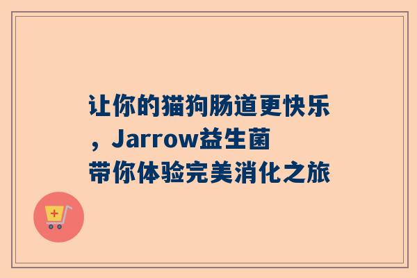 让你的猫狗肠道更快乐，Jarrow益生菌带你体验完美消化之旅
