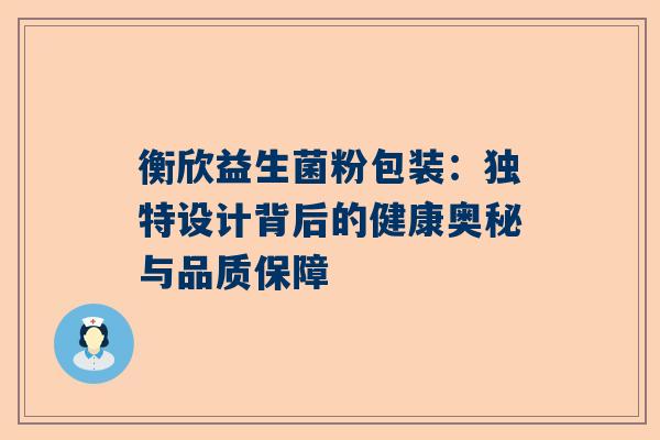 衡欣益生菌粉包装：独特设计背后的健康奥秘与品质保障