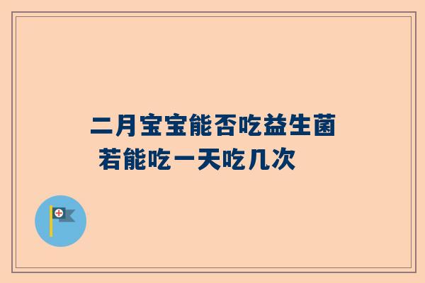 二月宝宝能否吃益生菌 若能吃一天吃几次