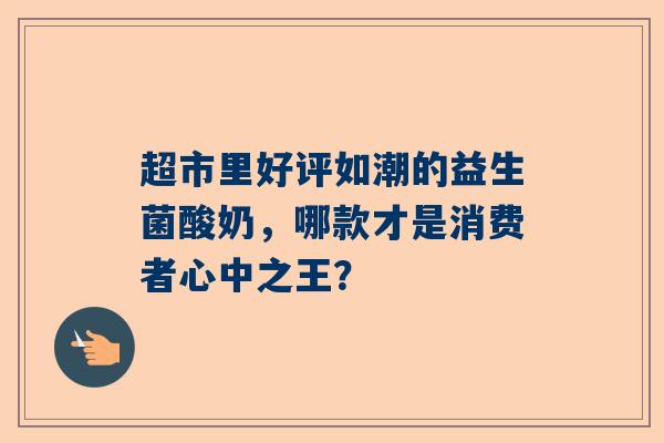 超市里好评如潮的益生菌酸奶，哪款才是消费者心中之王？