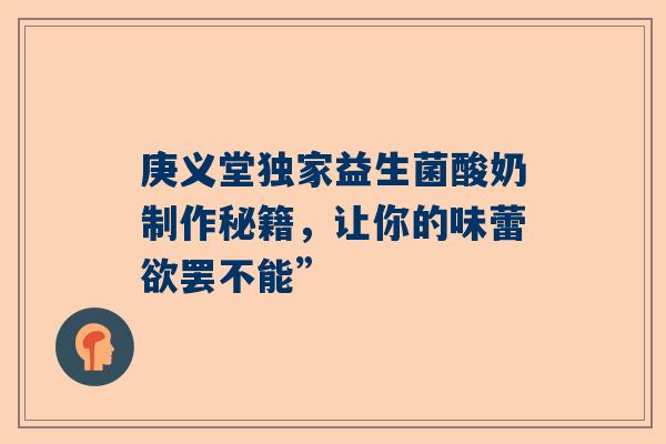 庚义堂独家益生菌酸奶制作秘籍，让你的味蕾欲罢不能”