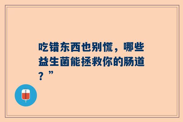 吃错东西也别慌，哪些益生菌能拯救你的肠道？”
