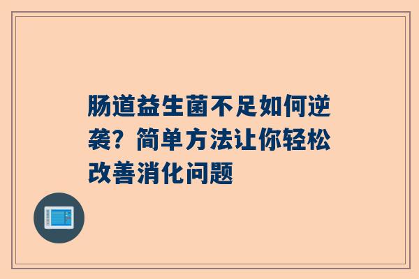 肠道益生菌不足如何逆袭？简单方法让你轻松改善消化问题