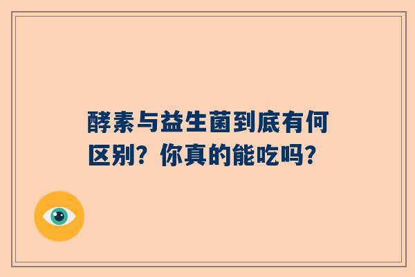 酵素与益生菌到底有何区别？你真的能吃吗？