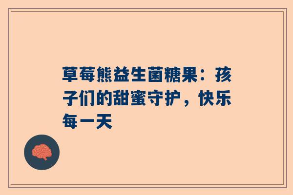 草莓熊益生菌糖果：孩子们的甜蜜守护，快乐每一天