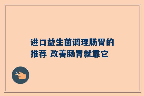 进口益生菌调理肠胃的推荐 改善肠胃就靠它