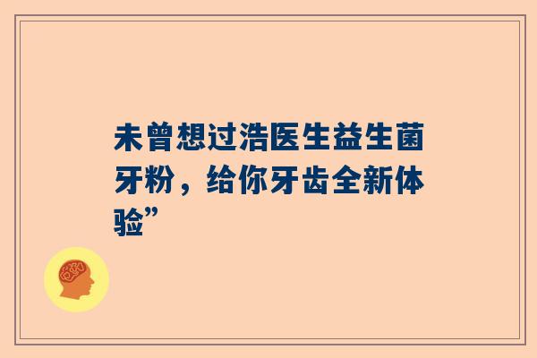 未曾想过浩医生益生菌牙粉，给你牙齿全新体验”