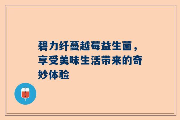 碧力纤蔓越莓益生菌，享受美味生活带来的奇妙体验