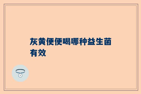 灰黄便便喝哪种益生菌有效