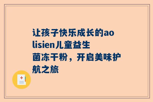 让孩子快乐成长的aolisien儿童益生菌冻干粉，开启美味护航之旅