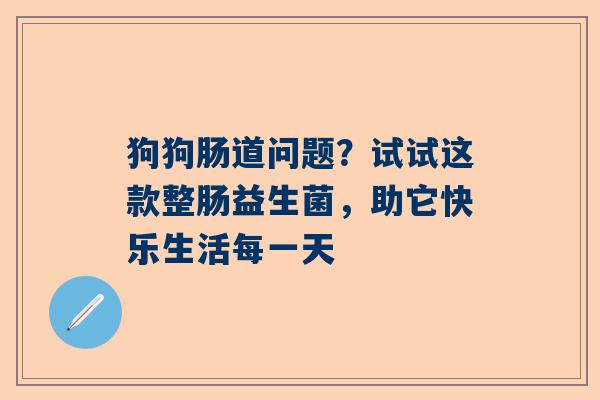 狗狗肠道问题？试试这款整肠益生菌，助它快乐生活每一天