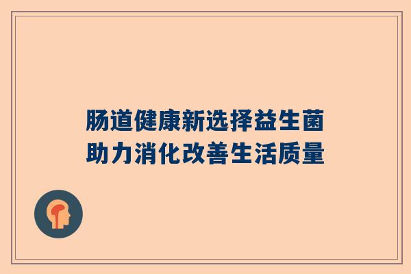 肠道健康新选择益生菌助力消化改善生活质量