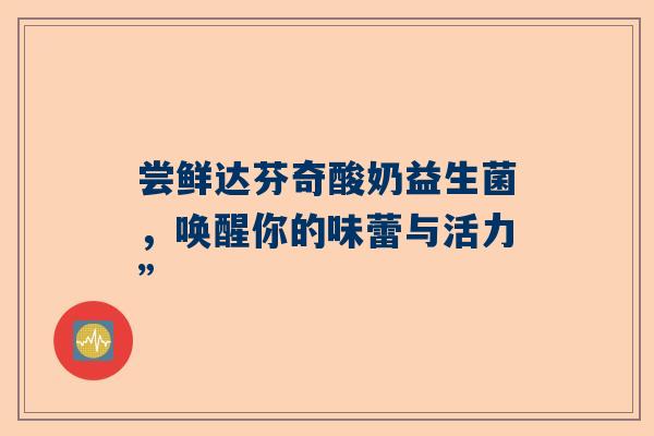 尝鲜达芬奇酸奶益生菌，唤醒你的味蕾与活力”