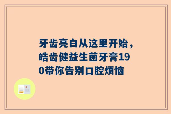 牙齿亮白从这里开始，皓齿健益生菌牙膏190带你告别口腔烦恼