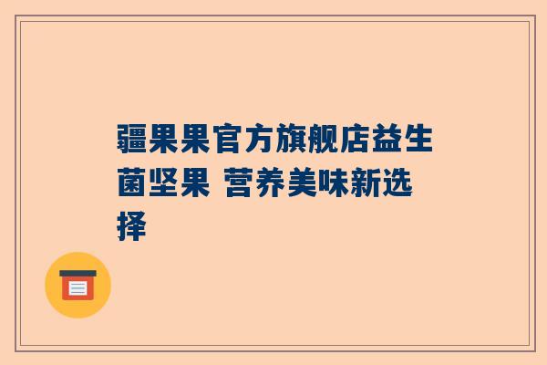 疆果果官方旗舰店益生菌坚果 营养美味新选择