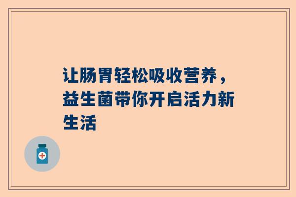 让肠胃轻松吸收营养，益生菌带你开启活力新生活