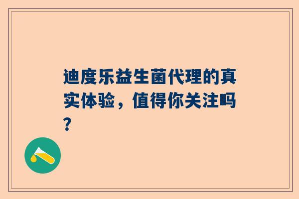 迪度乐益生菌代理的真实体验，值得你关注吗？