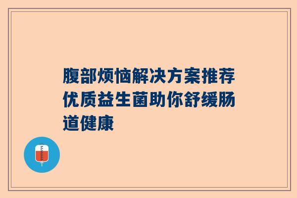 腹部烦恼解决方案推荐优质益生菌助你舒缓肠道健康