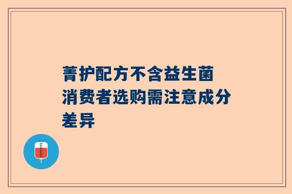 菁护配方不含益生菌 消费者选购需注意成分差异