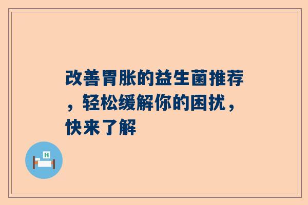 改善胃胀的益生菌推荐，轻松缓解你的困扰，快来了解