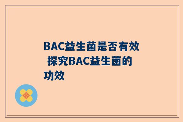 BAC益生菌是否有效 探究BAC益生菌的功效