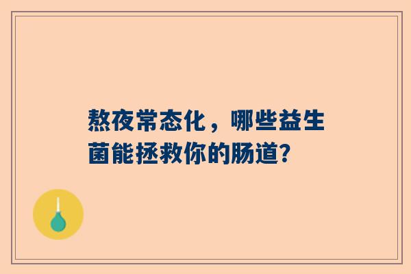 熬夜常态化，哪些益生菌能拯救你的肠道？