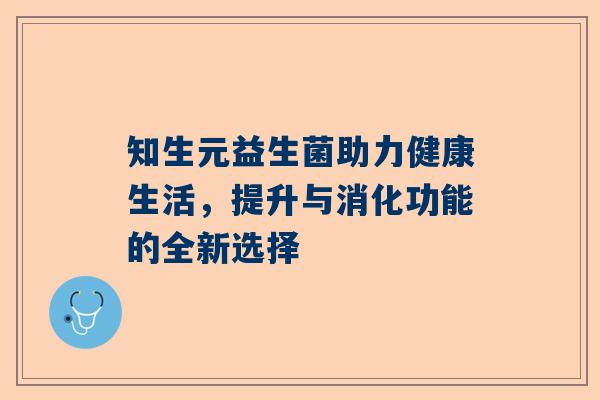 知生元益生菌助力健康生活，提升与消化功能的全新选择