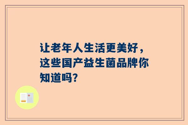 让老年人生活更美好，这些国产益生菌品牌你知道吗？