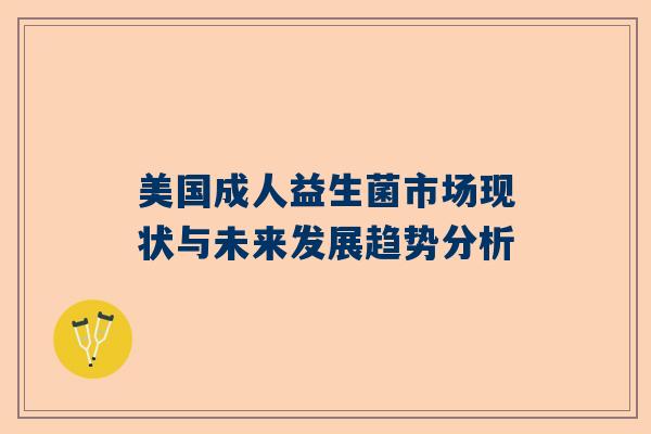 美国成人益生菌市场现状与未来发展趋势分析