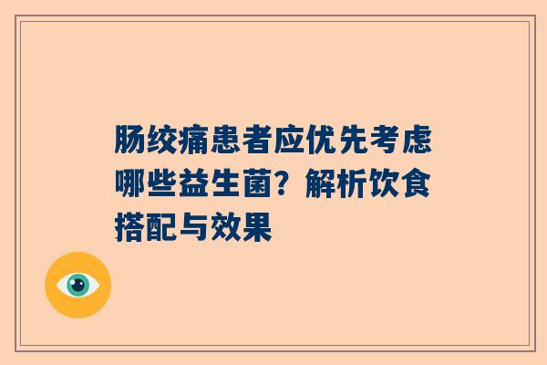 肠绞痛患者应优先考虑哪些益生菌？解析饮食搭配与效果