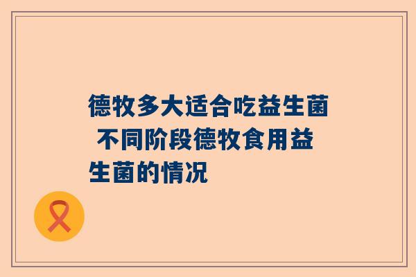 德牧多大适合吃益生菌 不同阶段德牧食用益生菌的情况