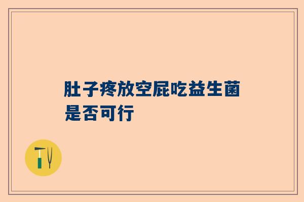 肚子疼放空屁吃益生菌是否可行
