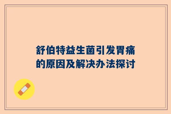 舒伯特益生菌引发胃痛的原因及解决办法探讨