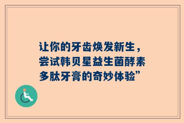 让你的牙齿焕发新生，尝试韩贝星益生菌酵素多肽牙膏的奇妙体验”