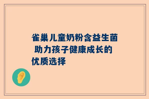 雀巢儿童奶粉含益生菌 助力孩子健康成长的优质选择