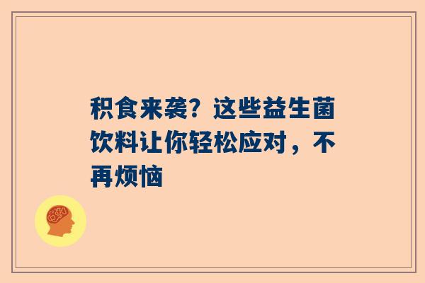 积食来袭？这些益生菌饮料让你轻松应对，不再烦恼