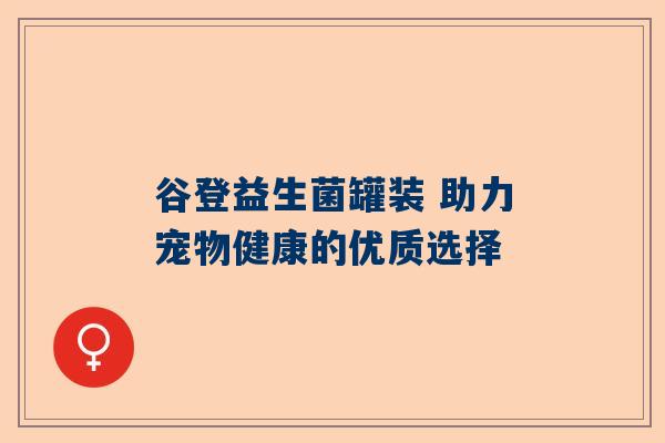 谷登益生菌罐装 助力宠物健康的优质选择