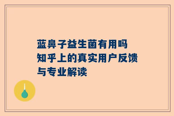 蓝鼻子益生菌有用吗 知乎上的真实用户反馈与专业解读